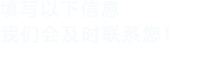 填寫以下信息，我們會及時聯系您！